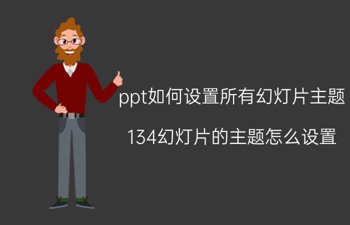 ppt如何设置所有幻灯片主题 134幻灯片的主题怎么设置？